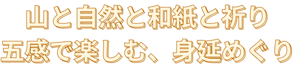 山と自然と和紙と祈り 五感で楽しむ、身延めぐり