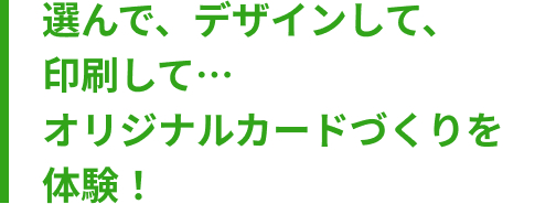 選んで、デザインして、印刷して… オリジナルカードづくりを体験!