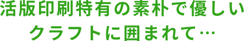 活版印刷特有の素朴で優しい クラフトに囲まれて…